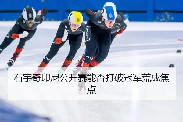 石宇奇印尼公开赛能否打破冠军荒成焦点